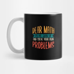 Dear Math Grow Up And Solve Your Own Problems Mug